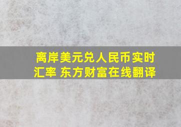 离岸美元兑人民币实时汇率 东方财富在线翻译